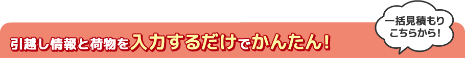 引越し情報と荷物を入力するだけでかんたん！一括見積もりはこちらから！